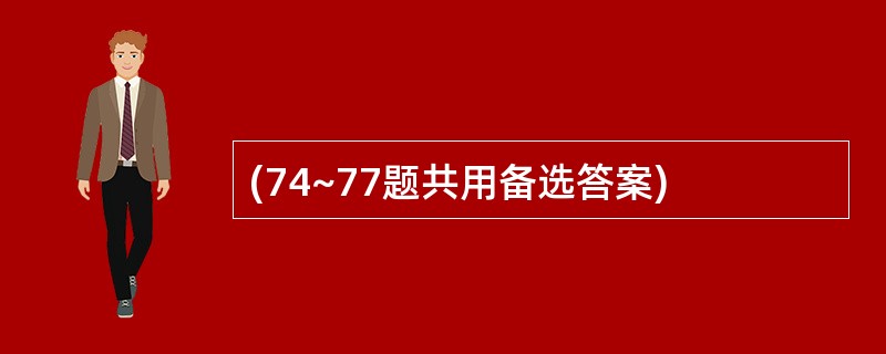 (74~77题共用备选答案)