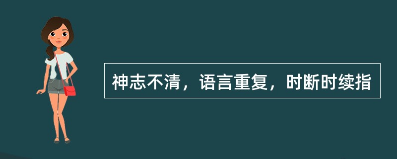 神志不清，语言重复，时断时续指