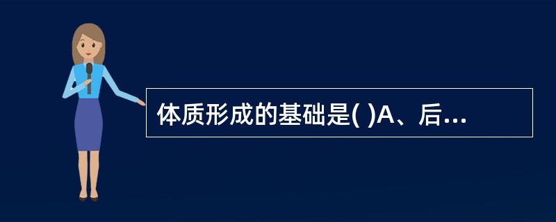 体质形成的基础是( )A、后天营养B、先天禀赋C、饮食结构D、运动锻炼E、养生保