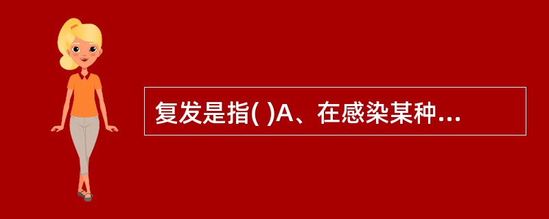 复发是指( )A、在感染某种病原体基础上再次感染同一病原体B、传染病患者进入恢复