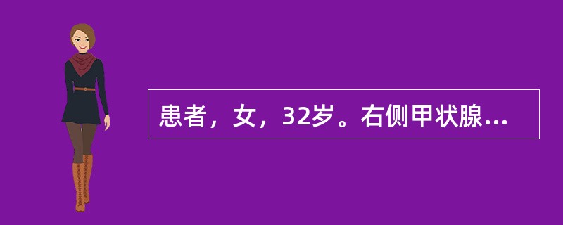 患者，女，32岁。右侧甲状腺内出现单发的圆形肿块，光滑，随吞咽上下活动。甲状腺扫