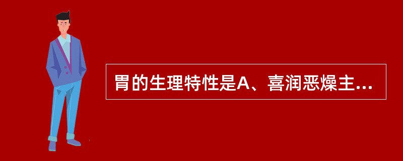 胃的生理特性是A、喜润恶燥主升B、喜润恶燥主降C、喜燥恶湿主降D、喜燥恶湿主升E