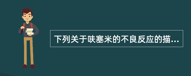 下列关于呋塞米的不良反应的描述，不正确的是A、低氯性碱中毒B、血尿酸浓度降低C、