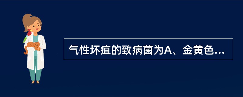 气性坏疽的致病菌为A、金黄色葡萄球菌B、梭状芽孢杆菌C、破伤风杆菌D、表皮葡萄球