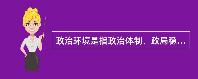 政治环境是指政治体制、政局稳定性、政府能力、政策连续性以及政府和公众对待外资的态