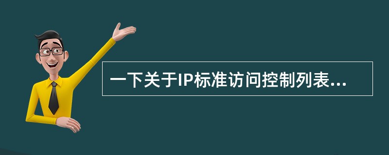 一下关于IP标准访问控制列表的描述中,哪项是错误的?______。