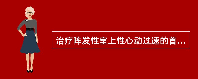 治疗阵发性室上性心动过速的首选药是A、奎尼丁B、利多卡因C、苯妥英钠D、胺碘酮E