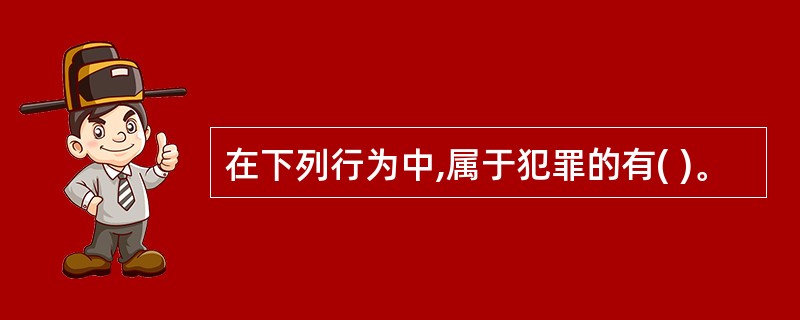 在下列行为中,属于犯罪的有( )。