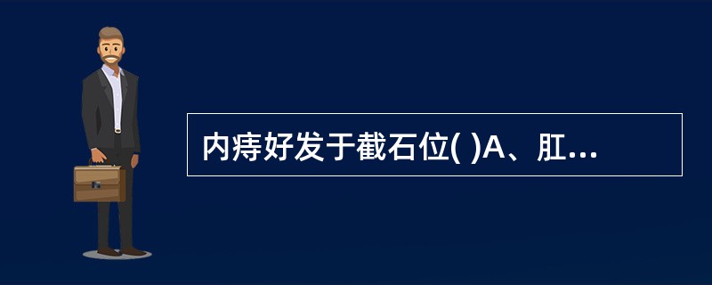 内痔好发于截石位( )A、肛门齿线以上3、7、11点处B、6、12点外C、肛缘3