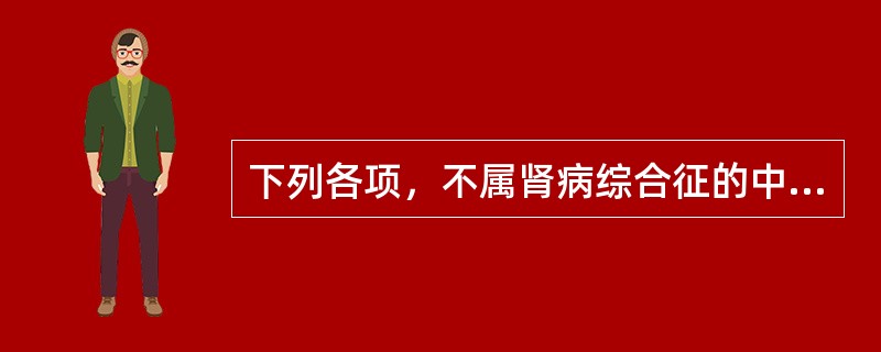 下列各项，不属肾病综合征的中医证型是A、湿热内蕴B、水湿浸渍C、肾阴亏虚D、脾虚