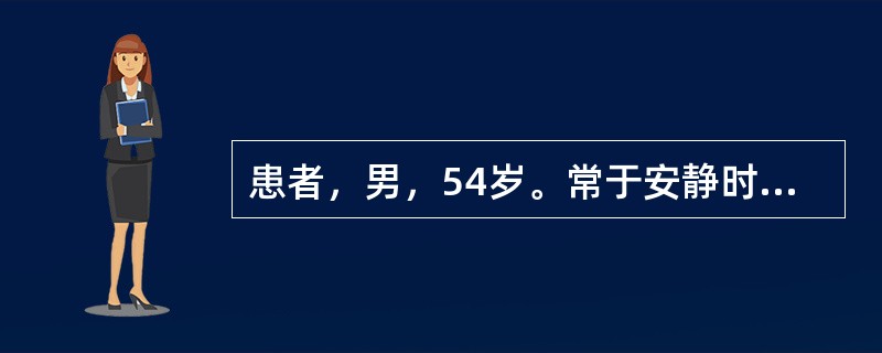 患者，男，54岁。常于安静时突发胸骨后疼痛，每次约半小时，含硝酸甘油片不能缓解。