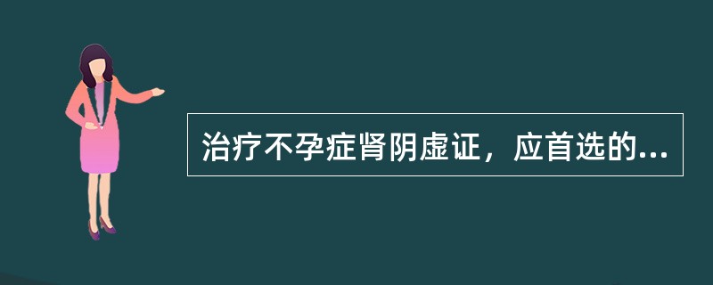 治疗不孕症肾阴虚证，应首选的方剂是