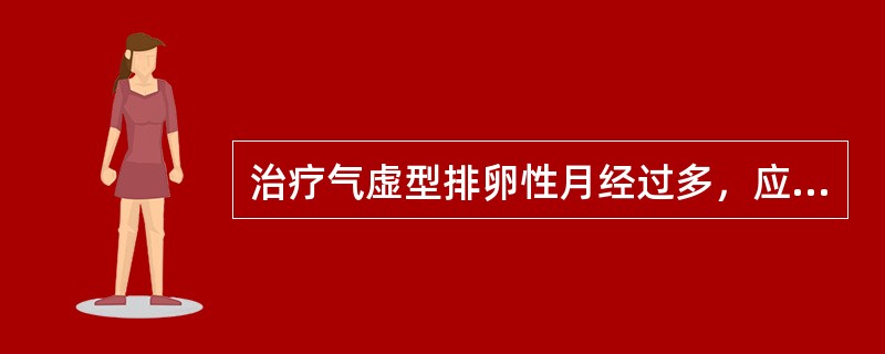 治疗气虚型排卵性月经过多，应首选