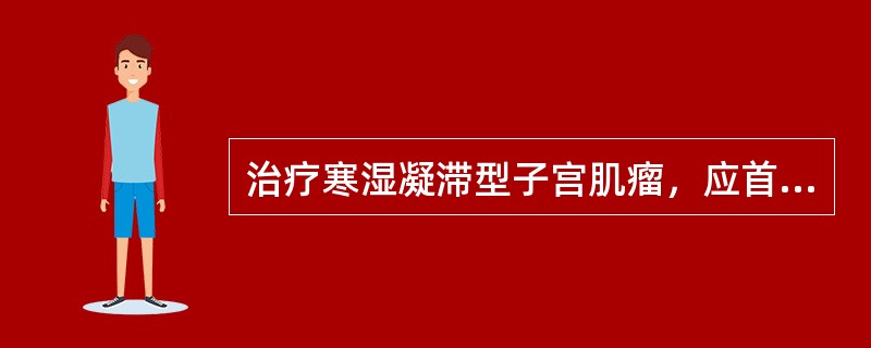 治疗寒湿凝滞型子宫肌瘤，应首选方剂是A、血府逐瘀汤B、抵当汤C、清海丸D、清宫消