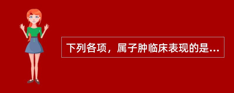 下列各项，属子肿临床表现的是( )A、腹大异常，遍身浮肿，小便短少B、头痛，视物