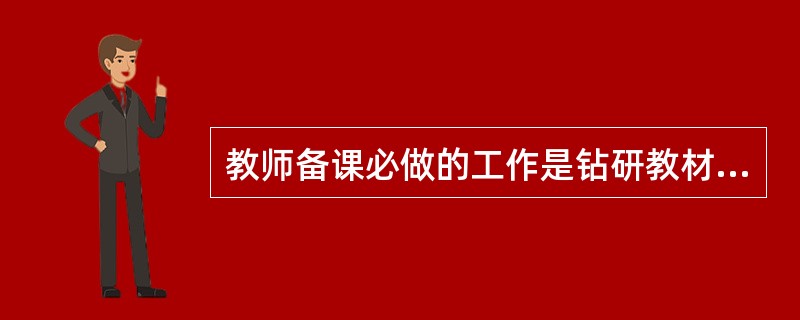 教师备课必做的工作是钻研教材、设计教学和( )。