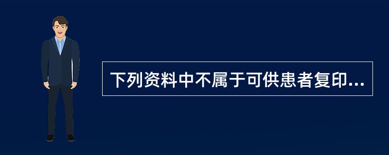 下列资料中不属于可供患者复印或复制的病历资料的是A、门诊病历B、住院志C、体温单