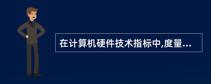 在计算机硬件技术指标中,度量存储器空间大小的基本单位足