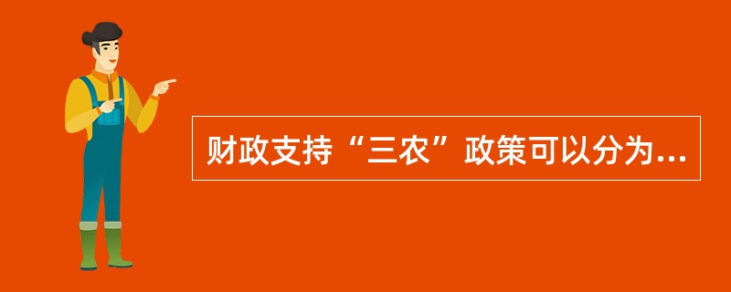 财政支持“三农”政策可以分为两大类,一是( )政策,二是税收政策。