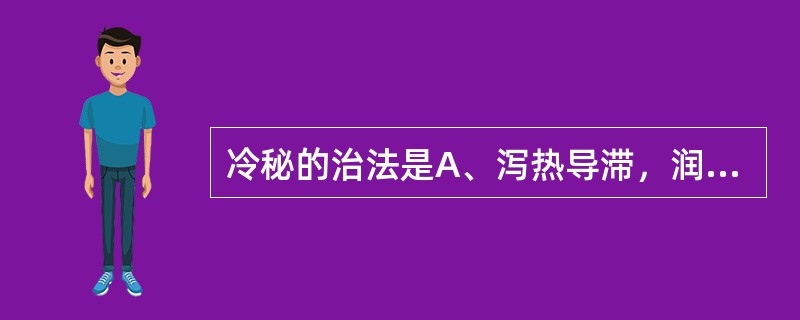 冷秘的治法是A、泻热导滞，润肠通便B、肝脾气滞，腑气不通C、温里散寒，通便止痛D