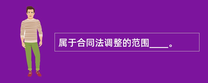 属于合同法调整的范围____。