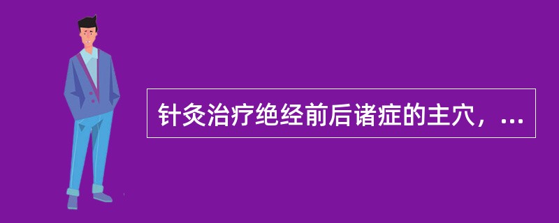 针灸治疗绝经前后诸症的主穴，除气海、三阴交外，还包括( )A、肝俞、脾俞、太冲B