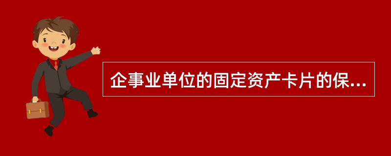 企事业单位的固定资产卡片的保管期限为( )。A、固定资产报废清理的当月B、固定资