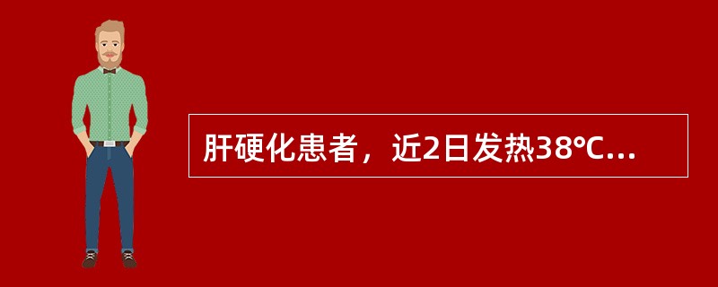 肝硬化患者，近2日发热38℃，伴腹痛、腹泻、腹胀。查体：肝肋下未及，脾肋下触及3