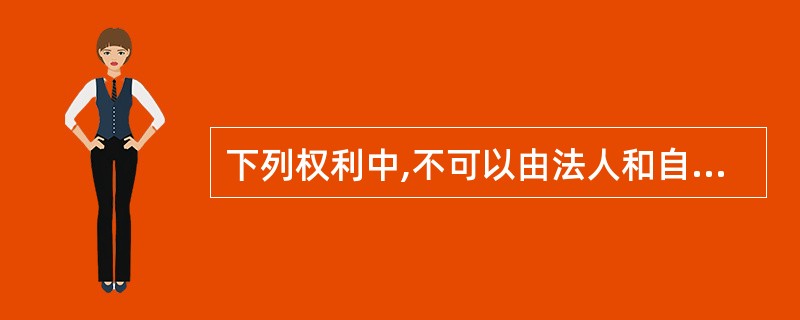 下列权利中,不可以由法人和自然人共享有的是()