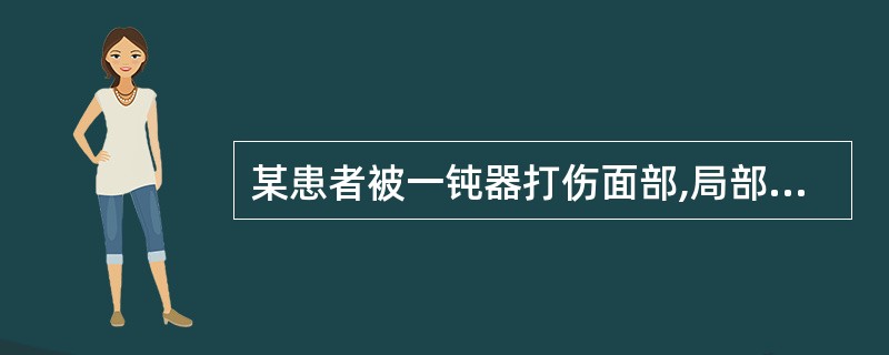 某患者被一钝器打伤面部,局部出现肿胀、疼痛和皮下淤血,但未见开放创口,X线检查亦