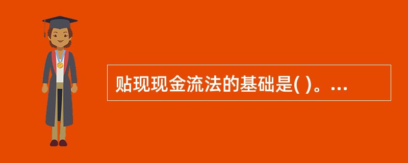 贴现现金流法的基础是( )。A、现值原则B、折现原则C、终值原则D、流量差原则