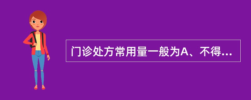 门诊处方常用量一般为A、不得超过7日B、不得超过5日C、不得超过3日D、不得超过