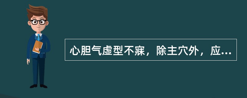 心胆气虚型不寐，除主穴外，应配合