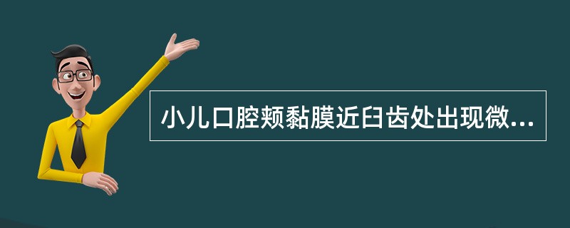 小儿口腔颊黏膜近臼齿处出现微小灰白色斑点，周围绕以红晕者称为A、口疮B、口糜C、