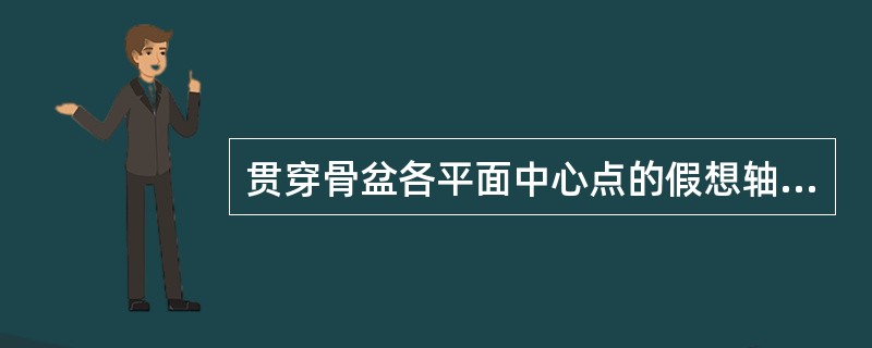 贯穿骨盆各平面中心点的假想轴线称为()。