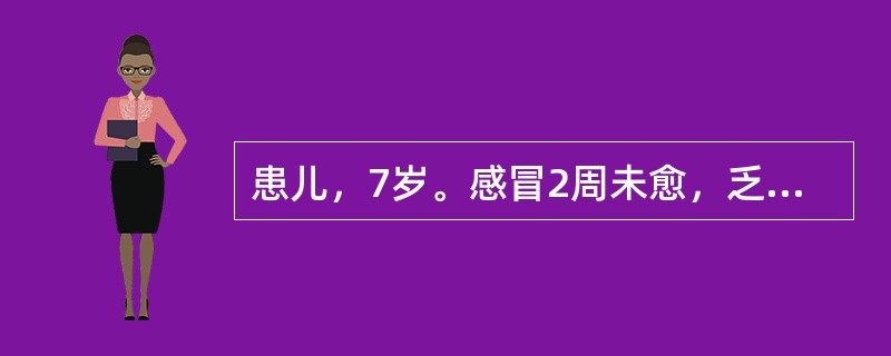 患儿，7岁。感冒2周未愈，乏力，时觉胸痛，间见憋气，纳差便调，咽红咳嗽，苔黄，脉