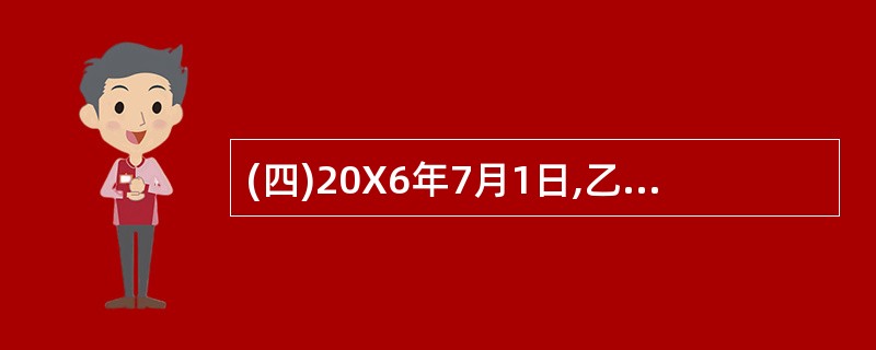 (四)20X6年7月1日,乙公司为兴建厂房从银行借入专门借款5000万元,借款期