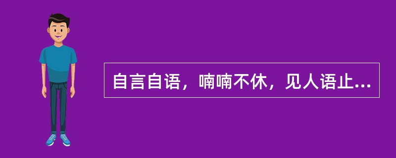 自言自语，喃喃不休，见人语止，首尾不续，称( )A、独语B、错语C、狂言D、谵语