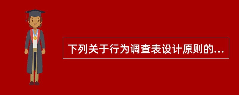 下列关于行为调查表设计原则的叙述,错误的是( )。