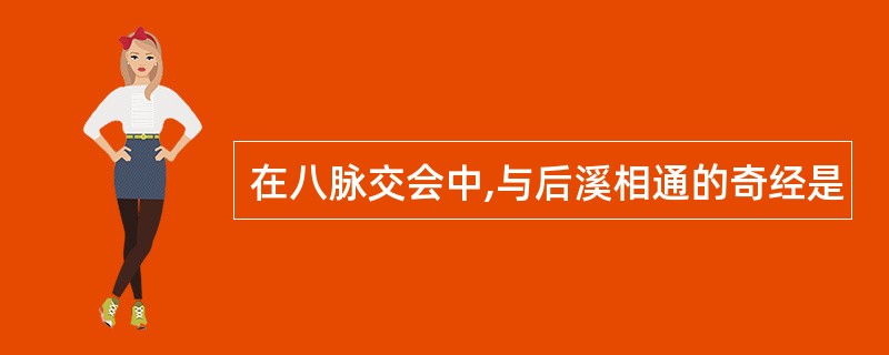 在八脉交会中,与后溪相通的奇经是