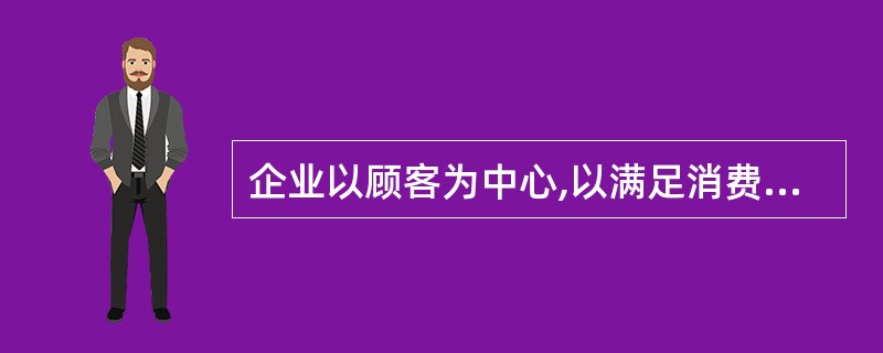 企业以顾客为中心,以满足消费者的需求和欲望为己任,该概念是( )。