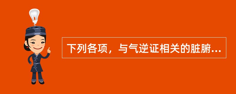 下列各项，与气逆证相关的脏腑是( )A、肺脾胃B、肺脾肝C、肺胃肝D、脾胃肝E、