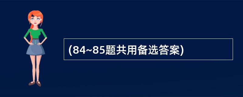 (84~85题共用备选答案)