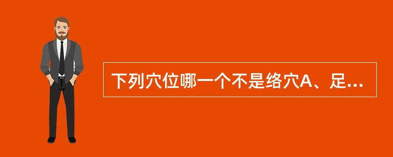 下列穴位哪一个不是络穴A、足三里B、飞扬C、公孙D、内关E、蠡沟