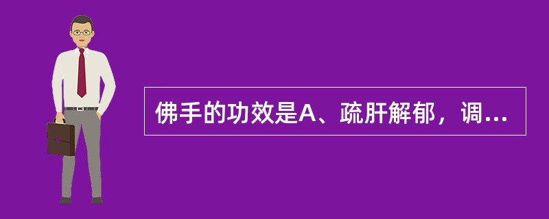 佛手的功效是A、疏肝解郁，调经止痛，理气调中B、行气散结，散寒止痛C、疏肝解郁，