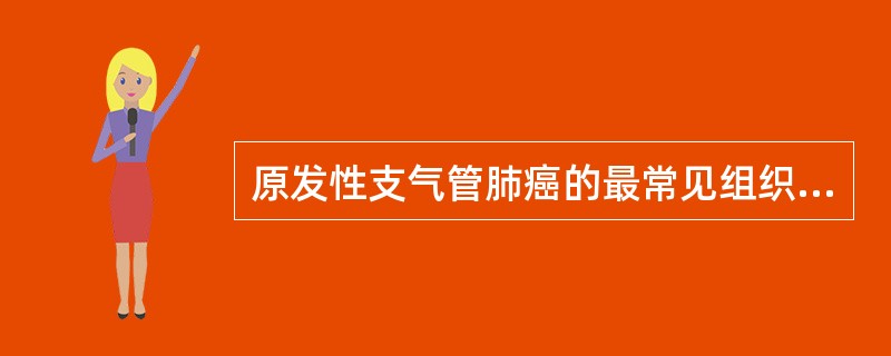 原发性支气管肺癌的最常见组织类型为A、鳞状细胞癌B、腺癌C、小细胞未分化癌D、混