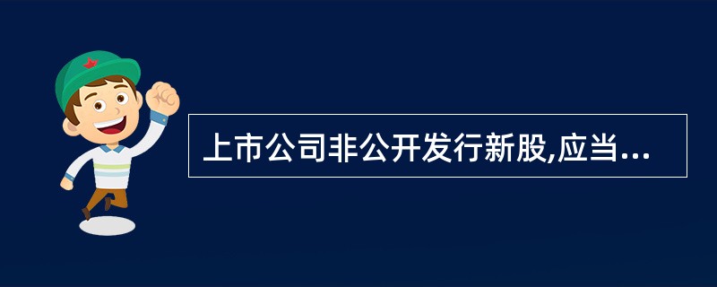 上市公司非公开发行新股,应当符合经国务院批准的国务院证券监督管理机构规定的条件,
