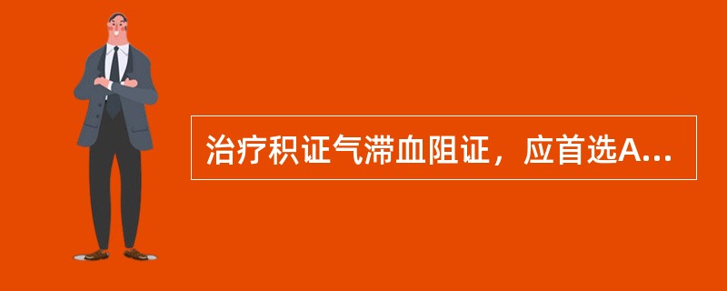 治疗积证气滞血阻证，应首选A、逍遥散B、六磨汤C、柴胡疏肝散合失笑散D、膈下逐瘀