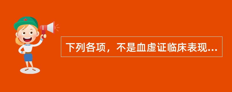 下列各项，不是血虚证临床表现的是A、经少经闭B、头晕眼花C、心烦耳鸣D、面色淡白