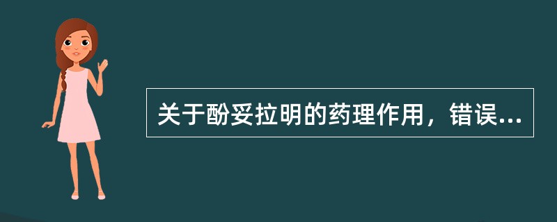 关于酚妥拉明的药理作用，错误的是( )A、舒张血管B、拟组胺样作用C、拟胆碱作用